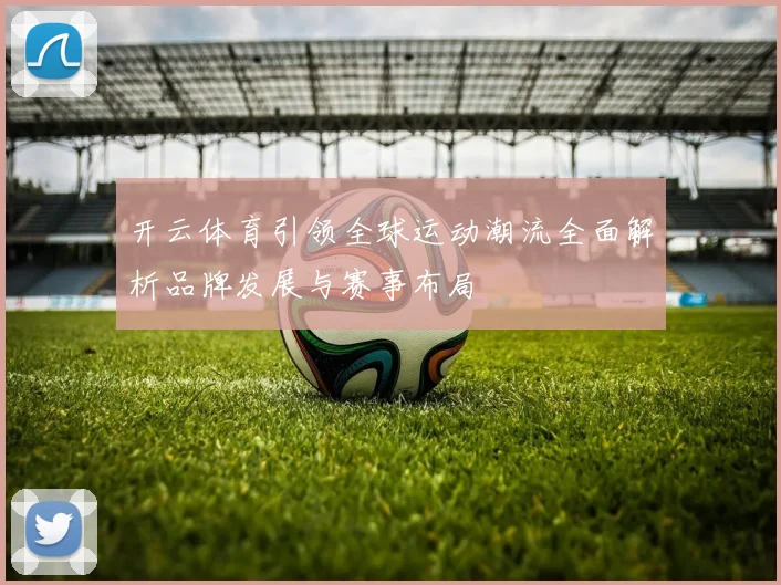 开云体育引领全球运动潮流全面解析品牌发展与赛事布局