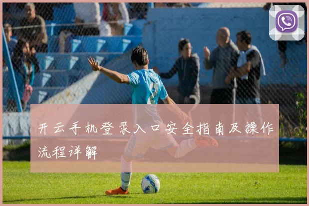 开云手机登录入口安全指南及操作流程详解
