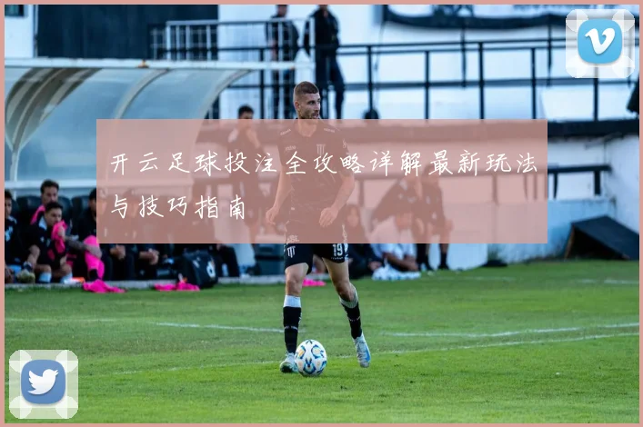 开云足球投注全攻略详解最新玩法与技巧指南